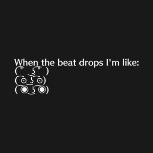 When the Beat Drops I'm Like... T-Shirt