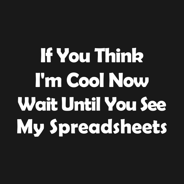 If You Think I'm Cool Now Wait UIf You Think I'm Cool Now Wait Until You See My Spreadsheets,ntil You See My Spreadsheets, by Souna's Store