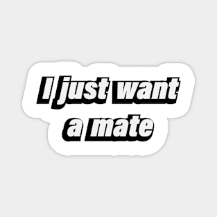 I just want a mate Magnet