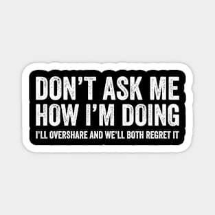 Don't Ask Me How I'm Doing We'll Regret It - Funny Sarcasm Magnet