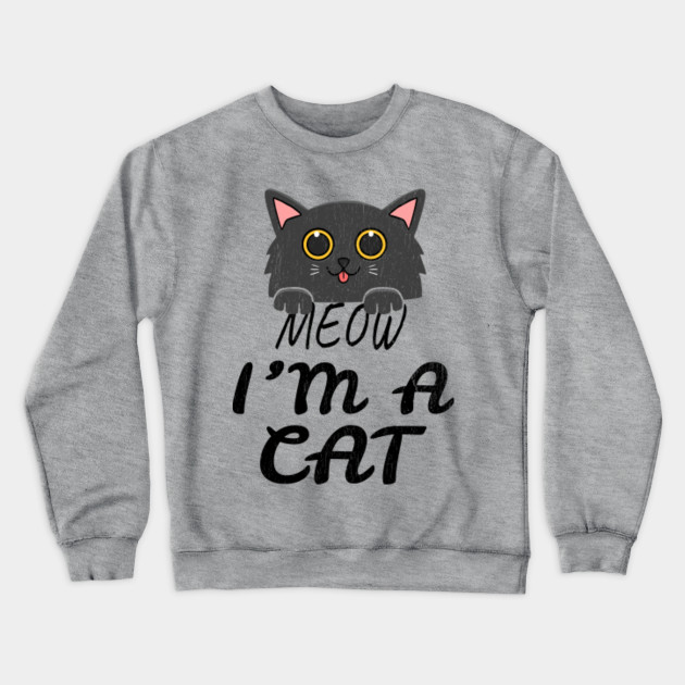 Meow I M A Cat Meow I Am A Cat Crewneck Sweatshirt Teepublic