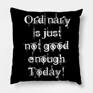 Ordinary is just not good enough today! Pillow