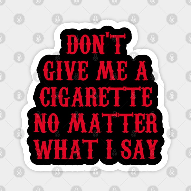 Don't Give Me A Cigarette No Matter What I Say Magnet by Motivation sayings 