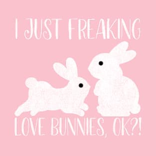 I Just Freaking Love Bunnies OK? T-Shirt