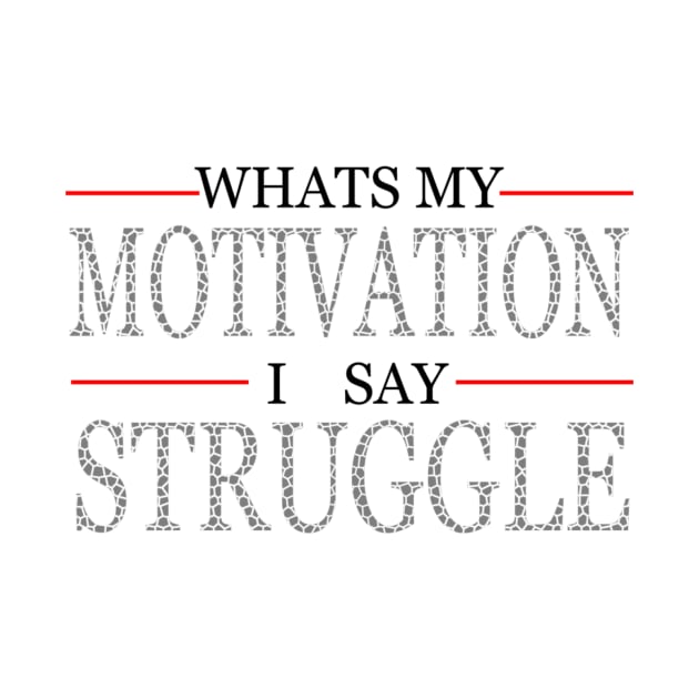 Whats My Motivation I Say Struggle by vomclothing