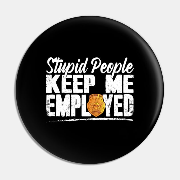 Stupid People Keep Me Employed Funny Police Officer Pin by captainmood