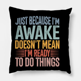 Just Because I'm Awake Doens't Mean I'm Ready To Do Things Pillow