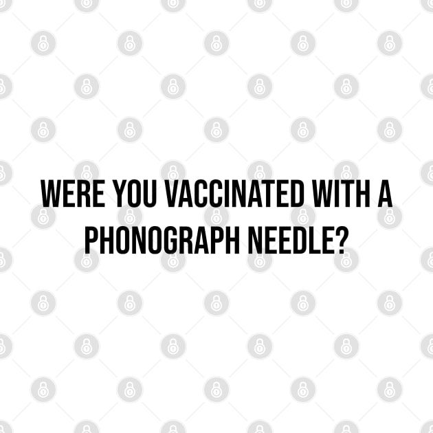 Were you vaccinated with a phonograph needle? by Among the Leaves Apparel