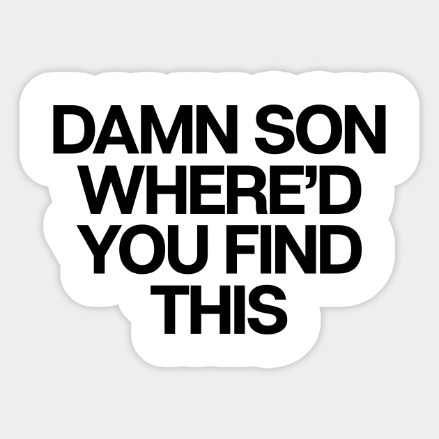 Damn Son Where Did You Find This Sarcastic Teen Sticker Teepublic