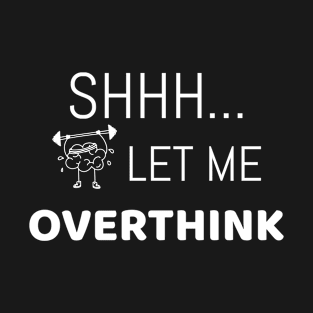 Shh... Let me overthink | Funny T-Shirt