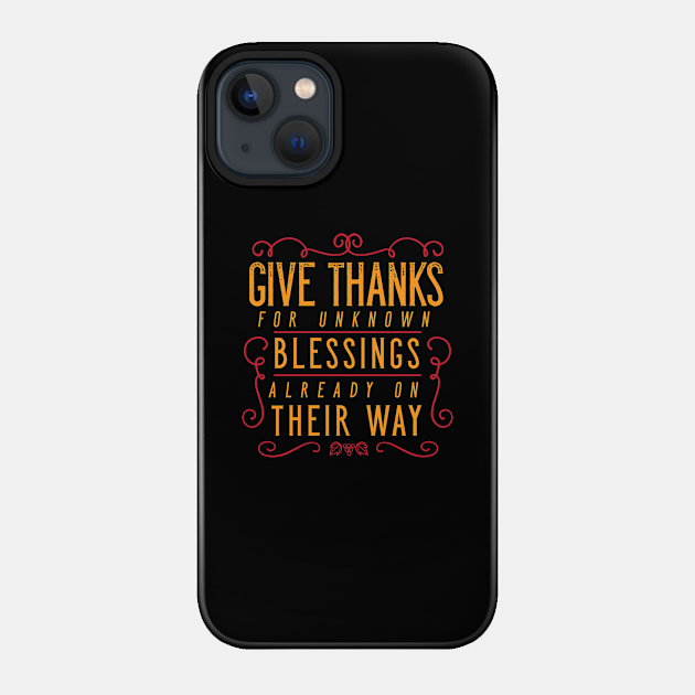 Give Thanks For Unknown Blessings Already On Their Way - Thanksgiving - Phone Case