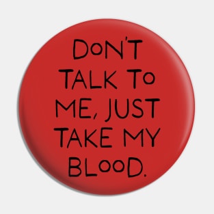 Don't talk to me, Just take my blood. Pin