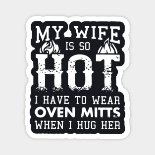 My Wife Is So Hot I Have To Wear Oven Mitts When I Hug Her Wife Magnet