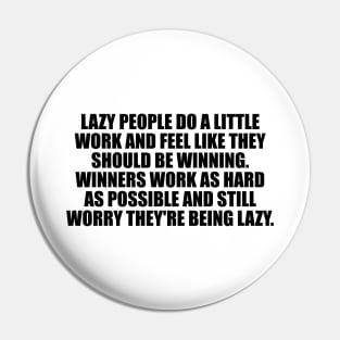 Lazy people do a little work and feel like they should be winning. Winners work as hard as possible and still worry they're being lazy Pin