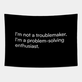 I'm not a troublemaker, I'm a problem-solving enthusiast. Tapestry