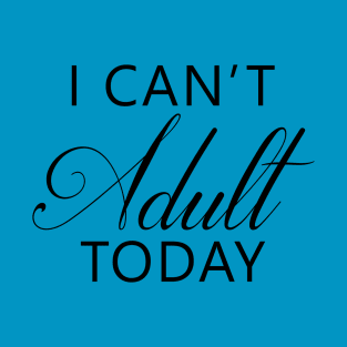 I Can't Adult Today T-Shirt