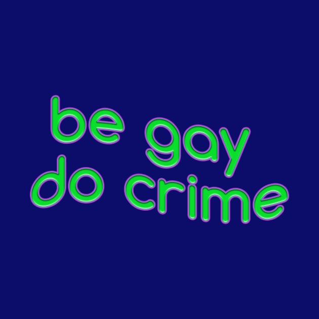 be gay do crime by SCL1CocoDesigns