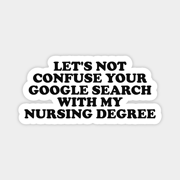 Let's not confuse your Google search with my nursing degree Magnet by Y2KERA