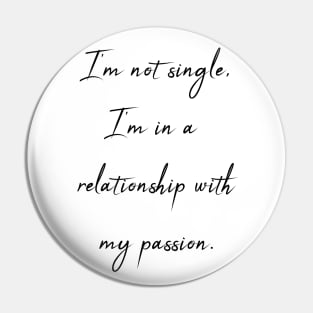 I'm not single - I'm in a relationship with my passion Pin