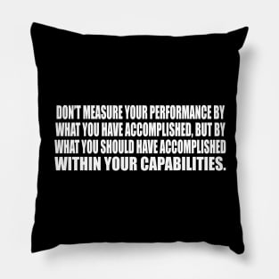 Don’t measure your performance by what you have accomplished Pillow