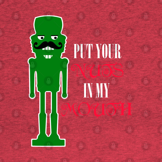 Disover Put Your Nuts in My Mouth, Funny Nutcracker - Put Your Nuts In My Mouth - T-Shirt