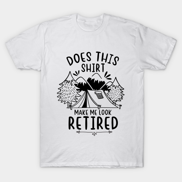 Does this shirt make me look retied funny retirement camping gift shirt idea - Funny Teacher - T-Shirt | TeePublic Does this shirt make me look retied funny retirement camping gift shirt idea - Funny Teacher - T-Shirt | TeePublic