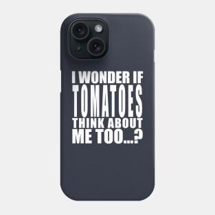 i wonder if tomatoes think about me too Phone Case