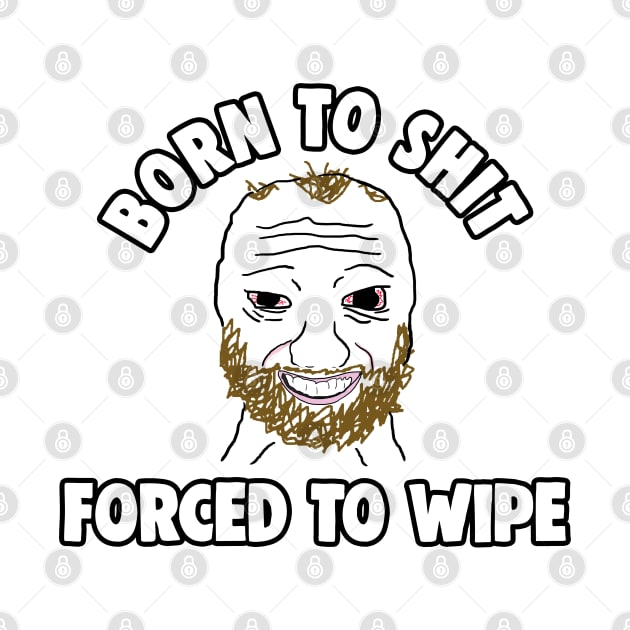 Born to Shit Forced to Wipe Meme by Barnyardy