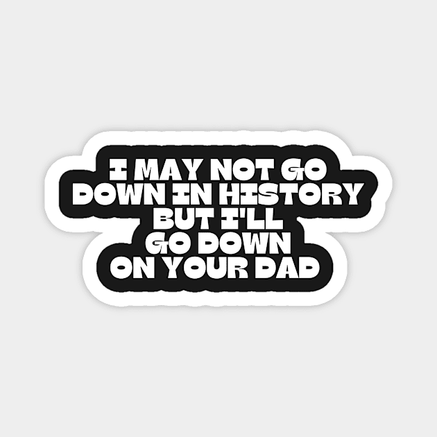 I may not go down in history but i'll go down on your dad Magnet by manandi1