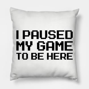 I Paused My Game To Be Here Pillow