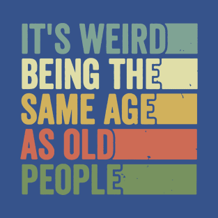 its weird being the same age as Old people T-Shirt