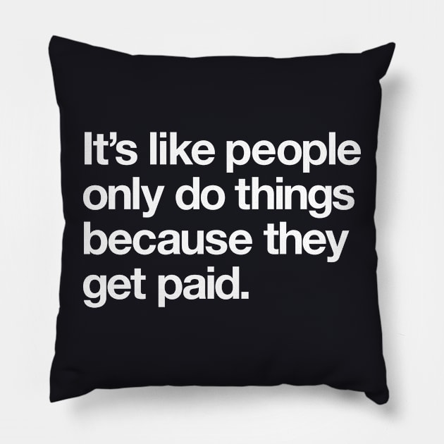 It's like people only do things because they get paid Pillow by Popvetica