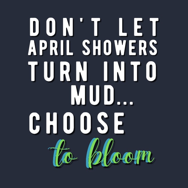 Don't let April Showers Turn into Mud... Choose to BLOOM by Rebecca Abraxas - Brilliant Possibili Tees