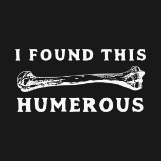 I Found This Humerus T Shirt T-Shirt