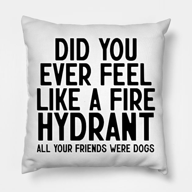 Did You Ever Feel Like A Fire Hydrant Pillow by nextneveldesign