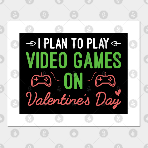 I Plan To Play Video Games On Valentine's Day, Funny Valentine's Day Gift For Gamer - Funny Valentines Day Quotes For Gamer - Posters and Art Prints | TeePublic I Plan To Play Video Games On Valentine's Day, Funny Valentine's Day Gift For Gamer - Funny Valentines Day Quotes For Gamer - Posters and Art Prints | TeePublic