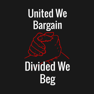 United We Bargain, Divided We Beg T-Shirt