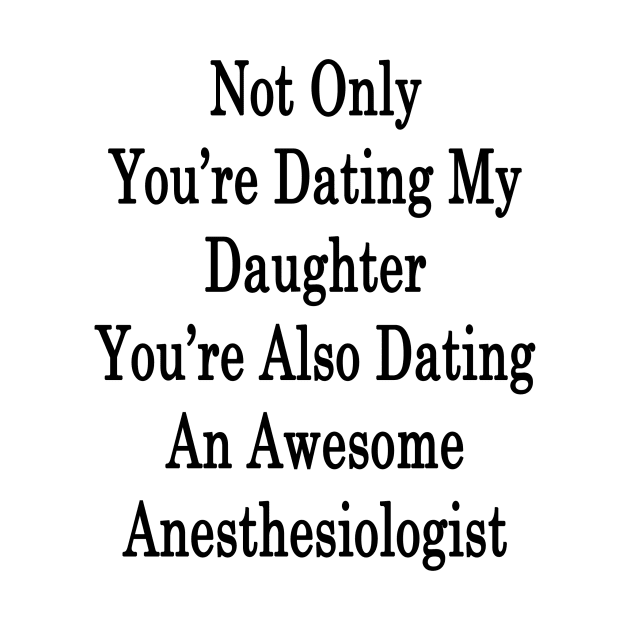 Not Only You're Dating My Daughter You're Also Dating An Awesome Anesthesiologist by supernova23