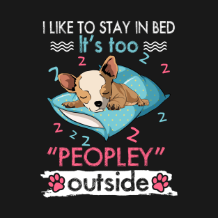 I Like To Stay In Bed It_s Too Peopley Outside Funny Chihuahua T-Shirt