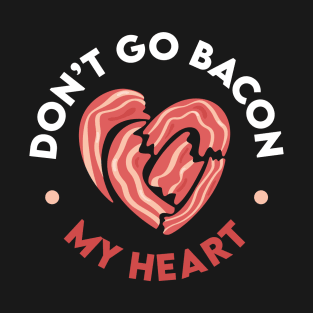 Don't Go Bacon My Heart T-Shirt