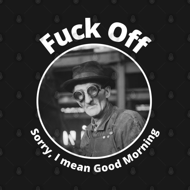 Fuck Off Sorry I Mean Good Morning by Daz Art & Designs