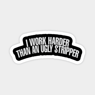 I Work Harder Than An Ugly Stripper Magnet