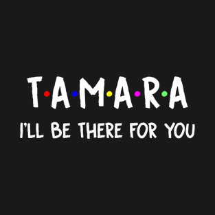 Tamara I'll Be There For You | Tamara FirstName | Tamara Family Name | Tamara Surname | Tamara Name T-Shirt