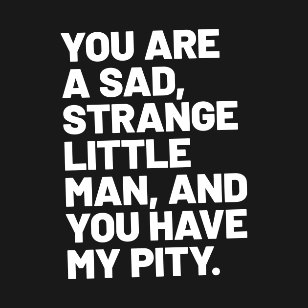 You are a sad, strange little man, and you have my pity by TONYSTUFF