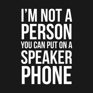 I'm Not A Person You Can Put On A Speaker Phone T-Shirt