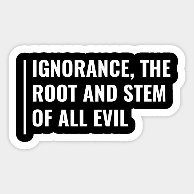 Ignorance Is The Root Of All Evil Ignorance Quote Ignorance Pegatina Teepublic Mx