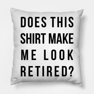 Does this shirt make me look retired funny t-shird Pillow