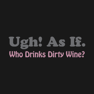 Ugh As If Who Drinks Dirty Wine Funny T-Shirt