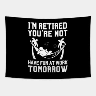 I'm Retired You're Not, Have Fun At Work Tomorrow Retirement Tapestry