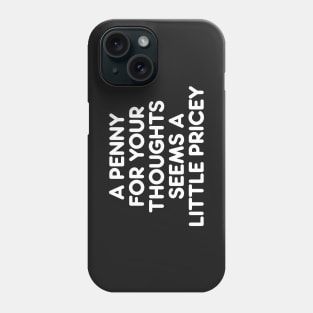 A PENNY FOR YOUR THOUGHTS SEEMS A  LITTLE PRICEY funny quote Phone Case